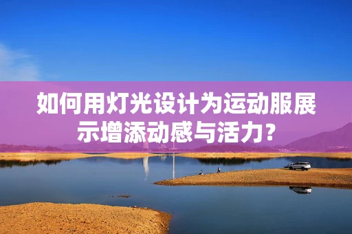 如何用灯光设计为运动服展示增添动感与活力？