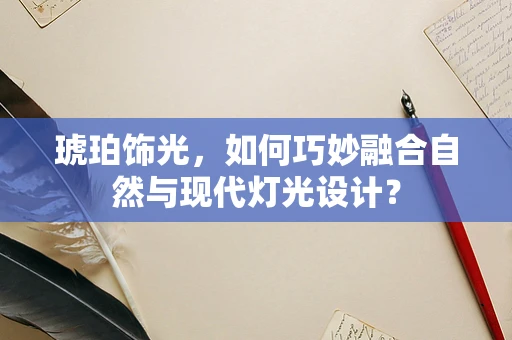 琥珀饰光，如何巧妙融合自然与现代灯光设计？