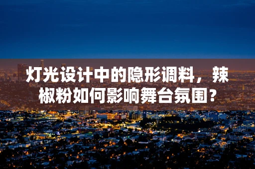 灯光设计中的隐形调料，辣椒粉如何影响舞台氛围？