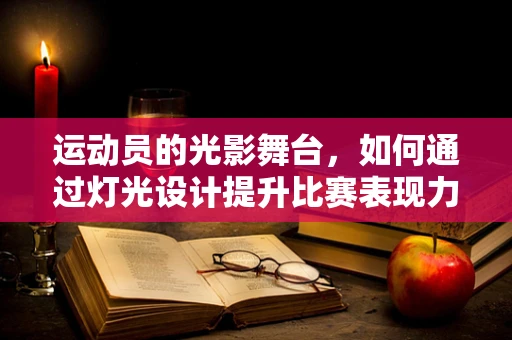运动员的光影舞台，如何通过灯光设计提升比赛表现力？
