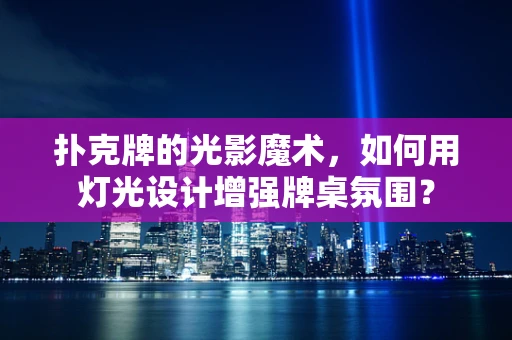 扑克牌的光影魔术，如何用灯光设计增强牌桌氛围？