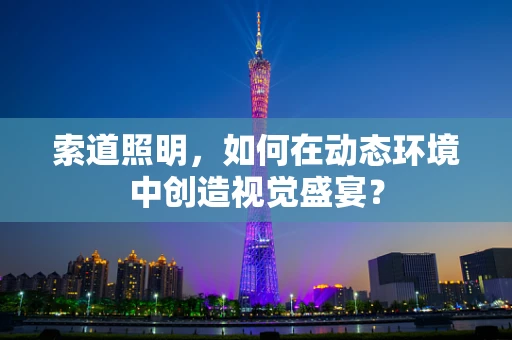索道照明，如何在动态环境中创造视觉盛宴？