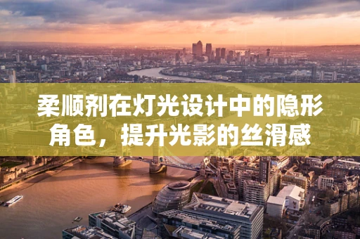 柔顺剂在灯光设计中的隐形角色，提升光影的丝滑感