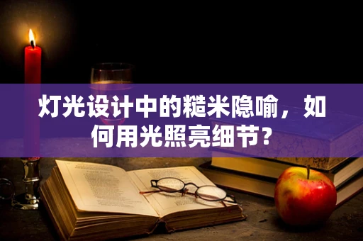 灯光设计中的糙米隐喻，如何用光照亮细节？
