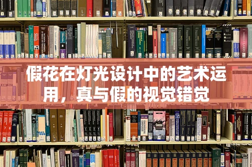 假花在灯光设计中的艺术运用，真与假的视觉错觉