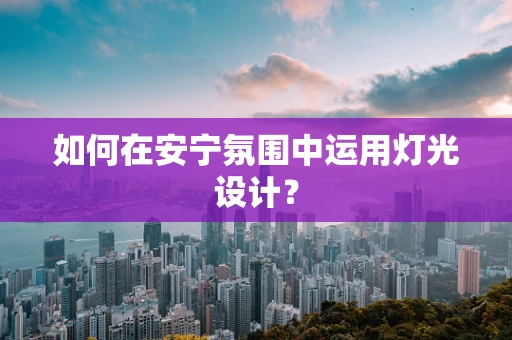 如何在安宁氛围中运用灯光设计？