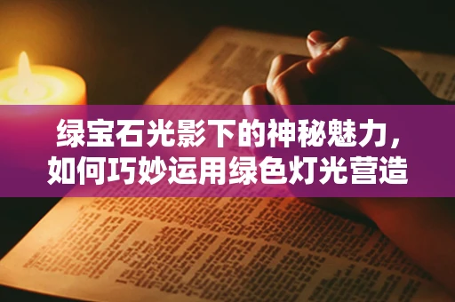 绿宝石光影下的神秘魅力，如何巧妙运用绿色灯光营造奢华氛围？