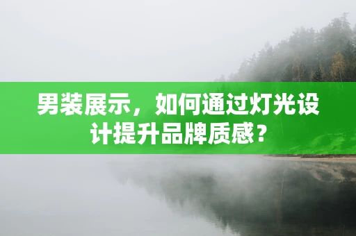 男装展示，如何通过灯光设计提升品牌质感？