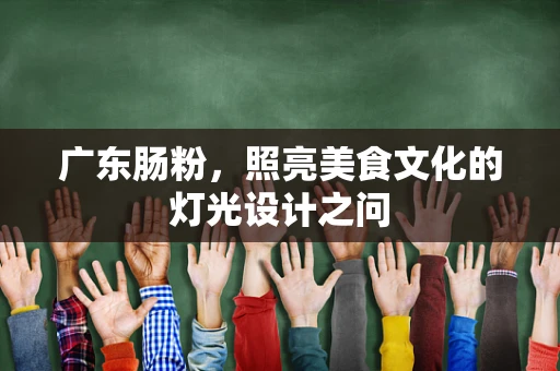 广东肠粉，照亮美食文化的灯光设计之问