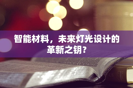 智能材料，未来灯光设计的革新之钥？