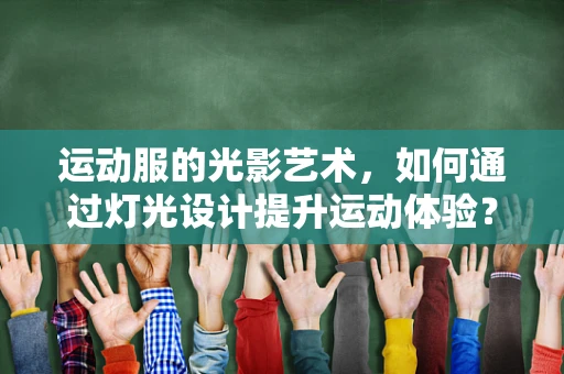 运动服的光影艺术，如何通过灯光设计提升运动体验？
