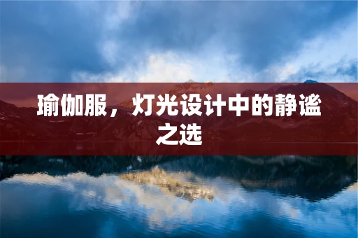 瑜伽服，灯光设计中的静谧之选