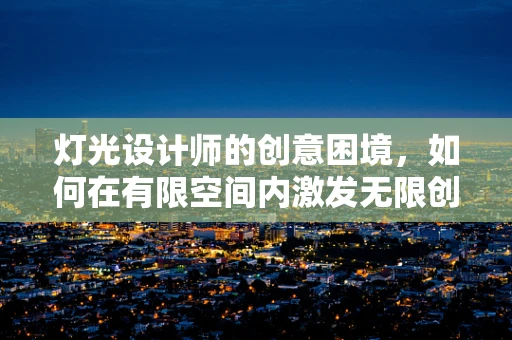 灯光设计师的创意困境，如何在有限空间内激发无限创意？