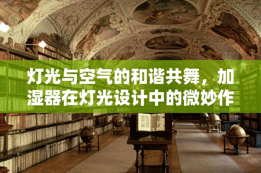 灯光与空气的和谐共舞，加湿器在灯光设计中的微妙作用
