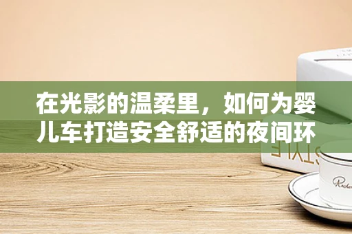 在光影的温柔里，如何为婴儿车打造安全舒适的夜间环境？