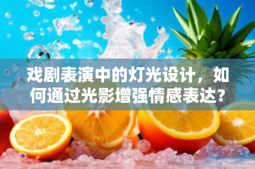 戏剧表演中的灯光设计，如何通过光影增强情感表达？
