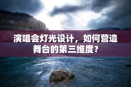 演唱会灯光设计，如何营造舞台的第三维度？