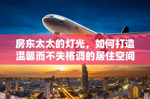 房东太太的灯光，如何打造温馨而不失格调的居住空间？