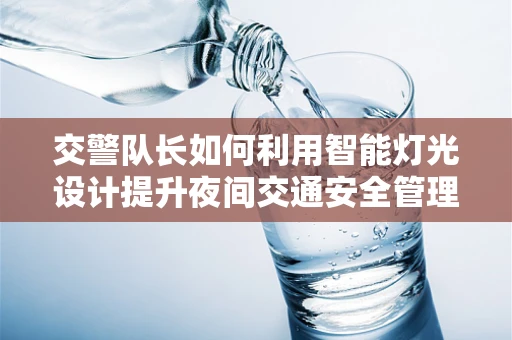 交警队长如何利用智能灯光设计提升夜间交通安全管理？