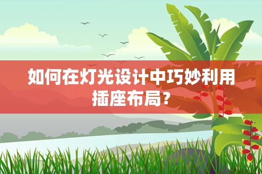 如何在灯光设计中巧妙利用插座布局？