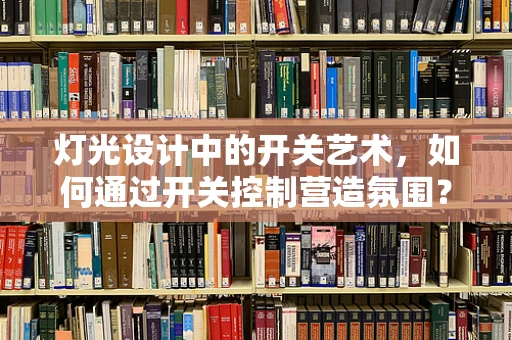 灯光设计中的开关艺术，如何通过开关控制营造氛围？