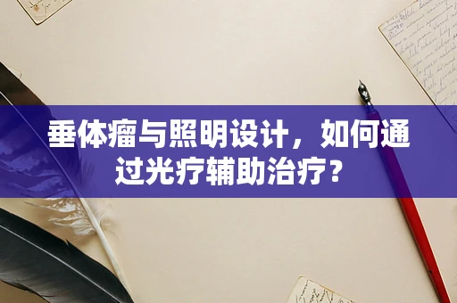 垂体瘤与照明设计，如何通过光疗辅助治疗？