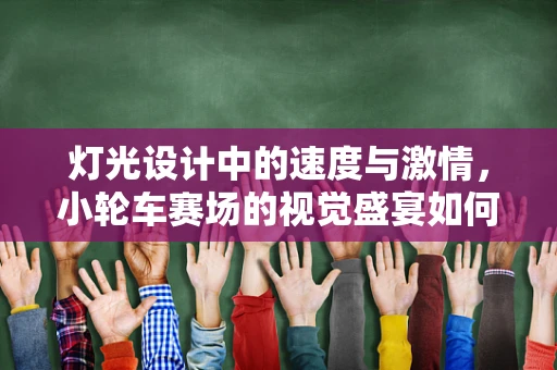 灯光设计中的速度与激情，小轮车赛场的视觉盛宴如何打造？