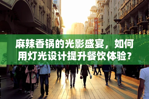 麻辣香锅的光影盛宴，如何用灯光设计提升餐饮体验？