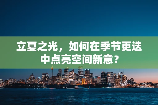 立夏之光，如何在季节更迭中点亮空间新意？