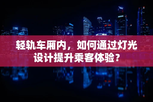 轻轨车厢内，如何通过灯光设计提升乘客体验？