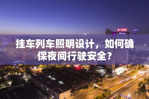挂车列车照明设计，如何确保夜间行驶安全？