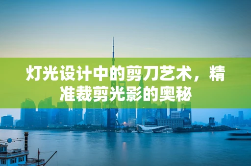 灯光设计中的剪刀艺术，精准裁剪光影的奥秘