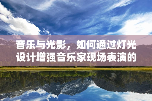 音乐与光影，如何通过灯光设计增强音乐家现场表演的感染力？