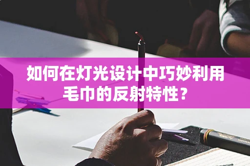 如何在灯光设计中巧妙利用毛巾的反射特性？