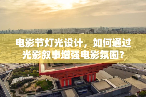 电影节灯光设计，如何通过光影叙事增强电影氛围？