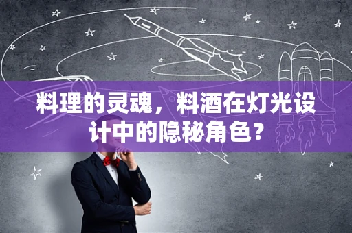 料理的灵魂，料酒在灯光设计中的隐秘角色？