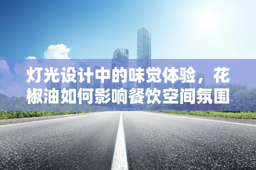 灯光设计中的味觉体验，花椒油如何影响餐饮空间氛围？