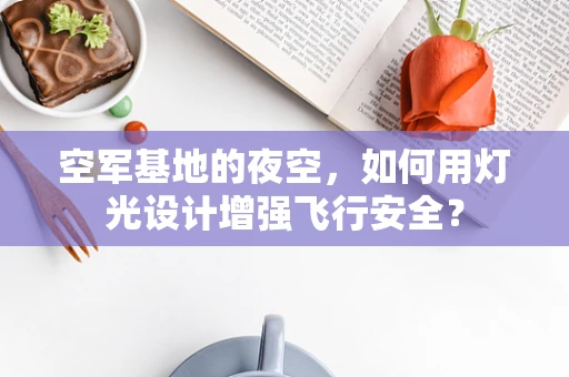 空军基地的夜空，如何用灯光设计增强飞行安全？