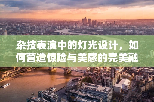 杂技表演中的灯光设计，如何营造惊险与美感的完美融合？