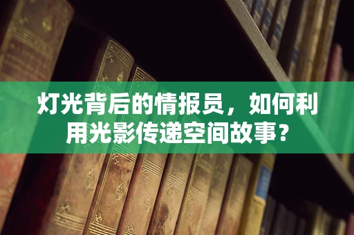 灯光背后的情报员，如何利用光影传递空间故事？