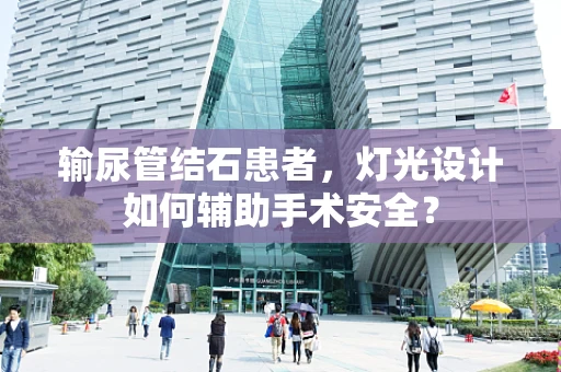 输尿管结石患者，灯光设计如何辅助手术安全？