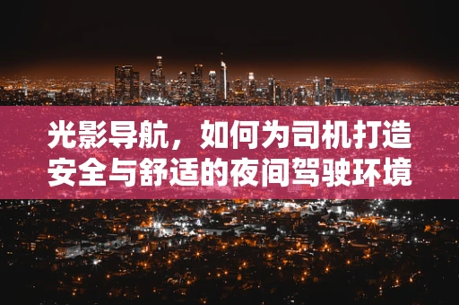 光影导航，如何为司机打造安全与舒适的夜间驾驶环境？