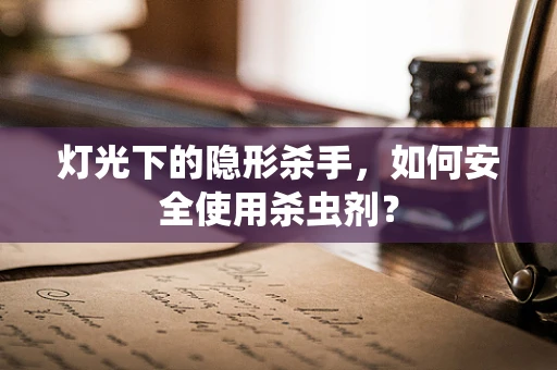 灯光下的隐形杀手，如何安全使用杀虫剂？