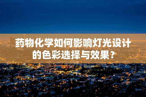 药物化学如何影响灯光设计的色彩选择与效果？
