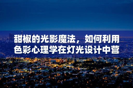 甜椒的光影魔法，如何利用色彩心理学在灯光设计中营造温馨氛围？