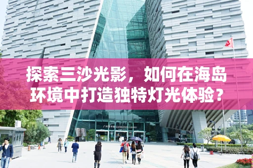 探索三沙光影，如何在海岛环境中打造独特灯光体验？