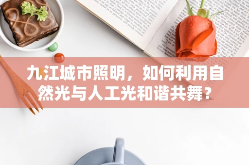 九江城市照明，如何利用自然光与人工光和谐共舞？