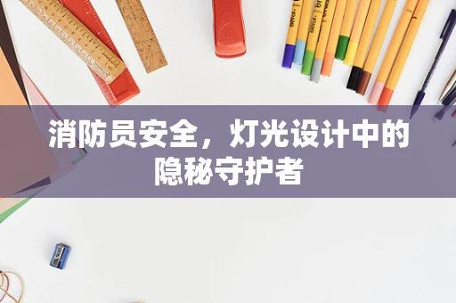 消防员安全，灯光设计中的隐秘守护者