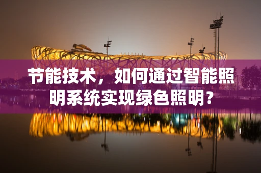 节能技术，如何通过智能照明系统实现绿色照明？