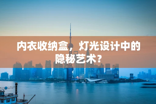 内衣收纳盒，灯光设计中的隐秘艺术？